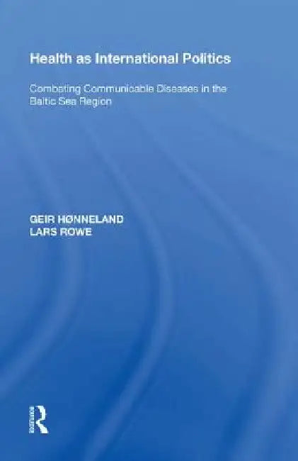 Health as International Politics: Combating Communicable Diseases in the Baltic Sea Region by Geir Hønneland