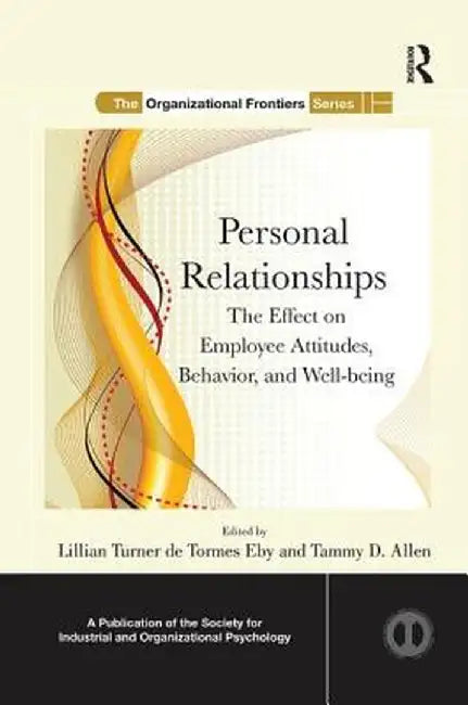 Personal Relationships: The Effect on Employee Attitudes, Behavior, and Well-Being by Lillian Turner de To Eby