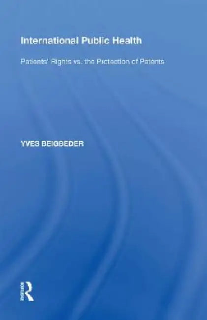 International Public Health: Patients' Rights vs. the Protection of Patents by Yves Beigbeder