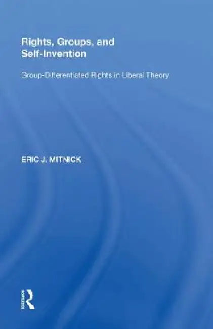Rights, Groups, and Self-Invention: Group-Differentiated Rights in Liberal Theory by Eric J. Mitnick