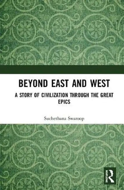 Beyond East and West: A Story of Civilization through the Great Epics by Suchethana Swaroop