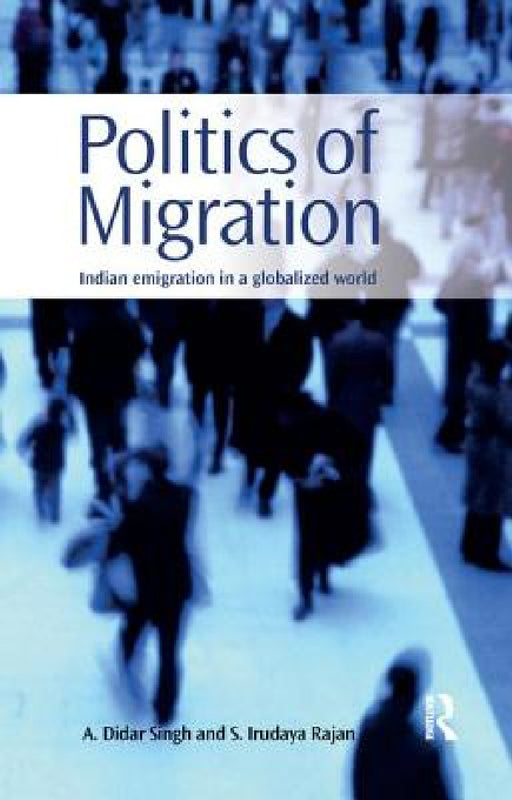 Politics of Migration: Indian Emigration in a Globalized World by A. Didar Singh, S. Irudaya Rajan