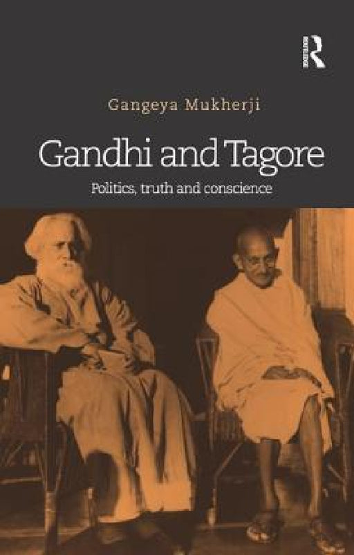 Gandhi and Tagore: Politics, truth and conscience by Gangeya Mukherji