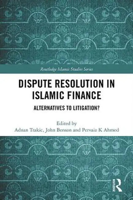 Dispute Resolution in Islamic Finance: Alternatives to Litigation? by Adnan Trakic