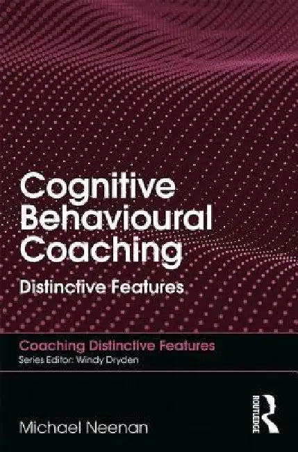 Cognitive Behavioural Coaching: Distinctive Features by Michael Neenan