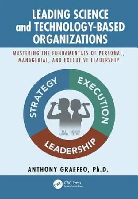 Leading Science and Technology-Based Organizations: Mastering the Fundamentals of Personal, Managerial, and Executive Leadership by Anthony Graffeo