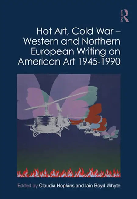 Hot Art, Cold War - Western and Northern European Writing on American Art 1945-1990 by Claudia Hopkins