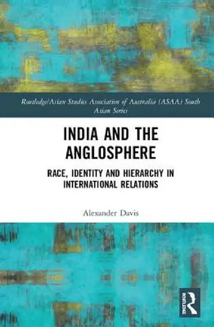 India and the Anglosphere: Race, Identity and Hierarchy in International Relations by Alexander Davis