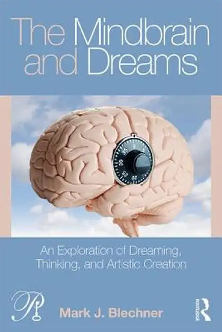 The Mindbrain and Dreams: An Exploration of Dreaming, Thinking, and Artistic Creation by Mark J. Blechner