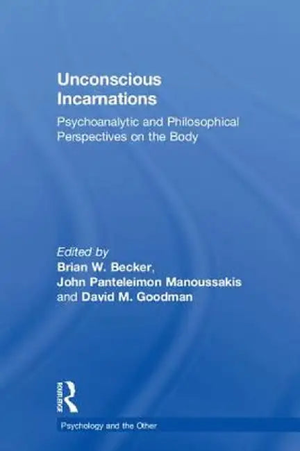 Unconscious Incarnations: Psychoanalytic and Philosophical Perspectives on the Body by Brian W. Becker