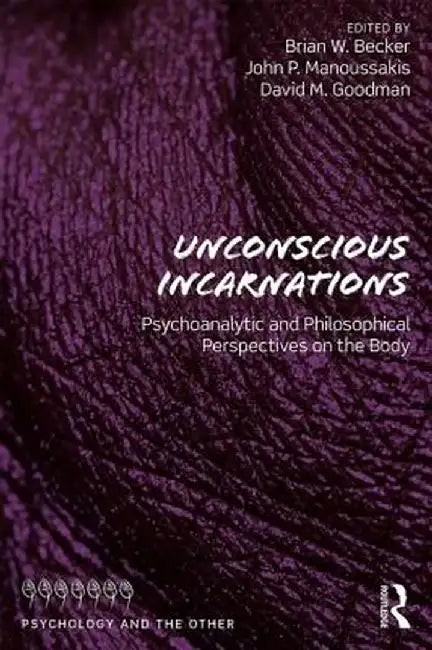 Unconscious Incarnations: Psychoanalytic and Philosophical Perspectives on the Body by Brian W. Becker