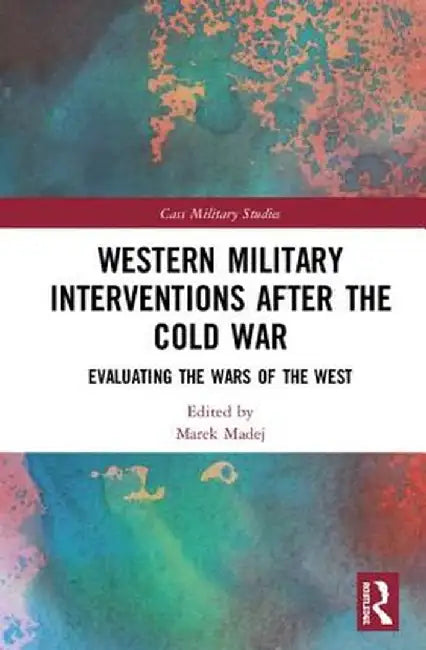 Western Military Interventions After the Cold War: Evaluating the Wars of the West by Marek Madej