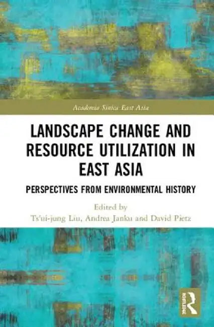 Landscape Change and Resource Utilization in East Asia: Perspectives from Environmental History by Ts'ui-jung Liu
