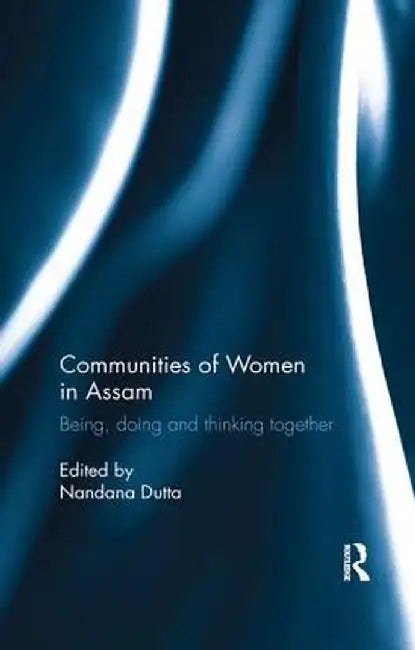 Communities of Women in Assam: Being, Doing and Thinking Together by Nandana Dutta