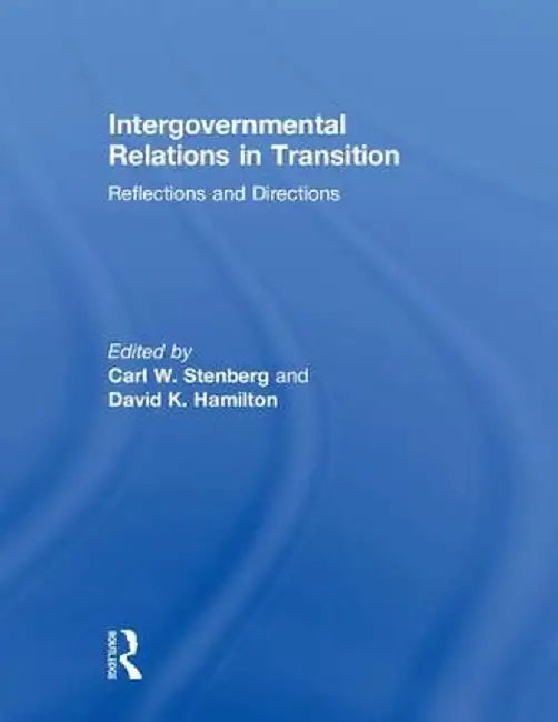 Intergovernmental Relations in Transition: Reflections and Directions by Carl W. Stenberg