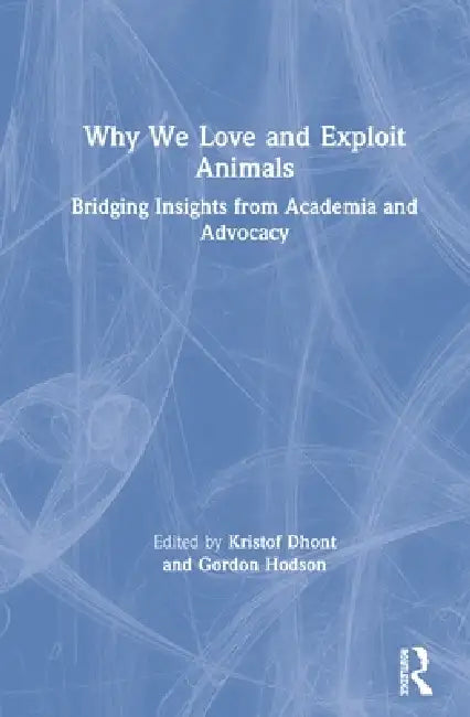 Why We Love And Exploit Animals: Bridging Insights From Academia And Advocacy by Kristof Dhont