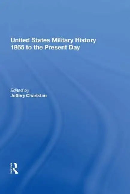 United States Military History 1865 To The Present Day by Jeffery Charlston