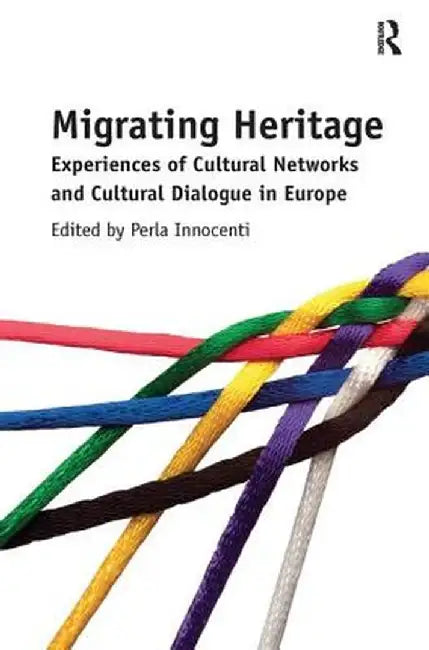 Migrating Heritage: Experiences of Cultural Networks and Cultural Dialogue in Europe by Perla Innocenti