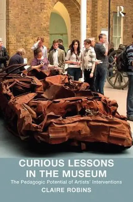 Curious Lessons in the Museum: The Pedagogic Potential of Artists' Interventions by Claire Robins