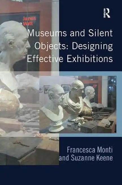 Museums and Silent Objects: Designing Effective Exhibitions by Francesca Monti