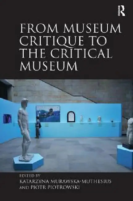 From Museum Critique to the Critical Museum by Katarzyna Murawska-Muthesius