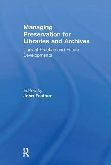 Managing Preservation for Libraries and Archives: Current Practice and Future Developments by John Feather