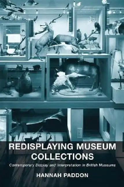 Redisplaying Museum Collections: Contemporary Display and Interpretation in British Museums by Hannah Paddon