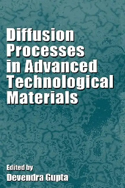 Diffusion Processes in Advanced Technological Materials by Devendra Gupta
