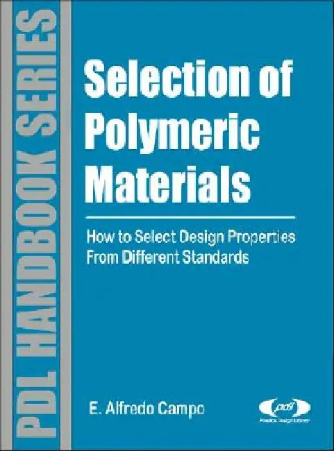 Selection of Polymeric Materials: How to Select Design Properties from Different Standards by E. Alfredo Campo