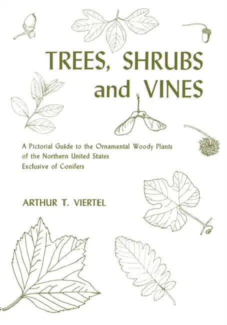 Trees, Shrubs, and Vines: A Pictorial Guide to the Ornamental Woody Plants of the Northeastern United States Exclusive of Conifers by Arthur T. Viertel