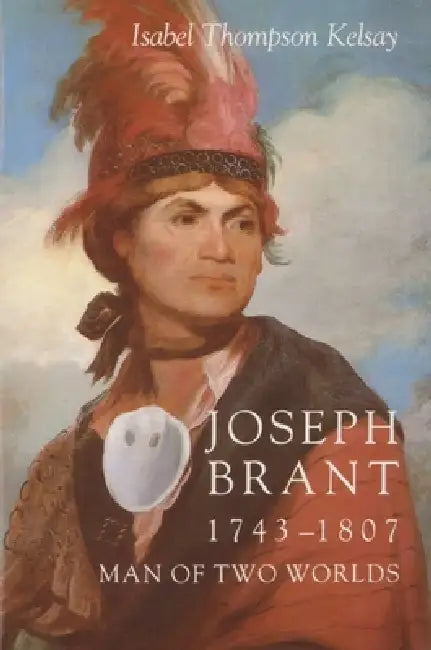 Joseph Brant, 1743-1807: Man of Two Worlds by Isabel Thompson Kelsay