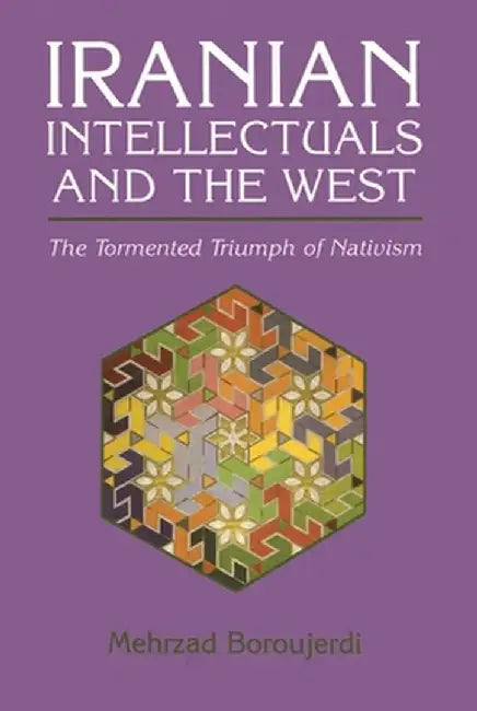Iranian Intellectuals and the West: The Tormented Triumph of Nativism by Mehrzad Boroujerdi