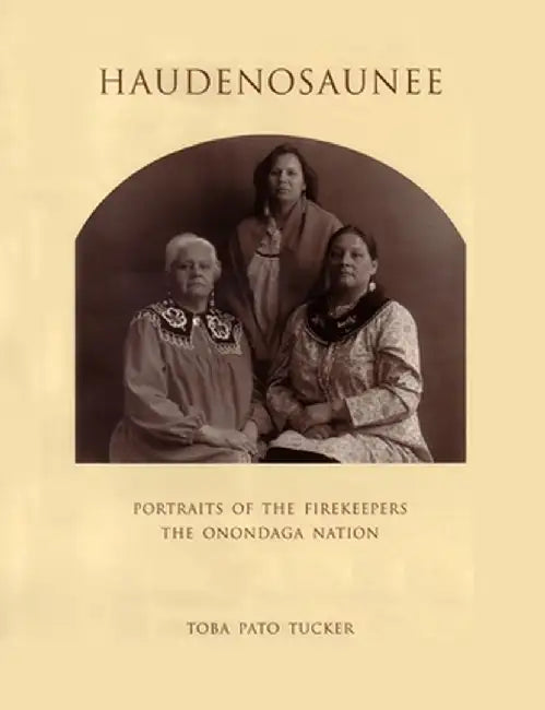 Haudenosaunee: Portraits of the Firekeepers, the Onondaga Nation by Toba Tucker