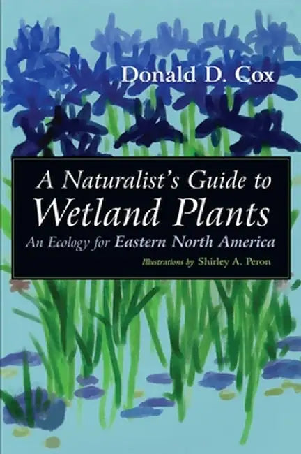 A Naturalist's Guide to Wetland Plants: An Ecology for Eastern North America by Donald D. Cox