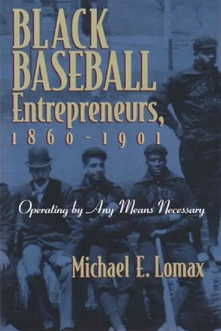 Black Baseball Entrepreneurs, 1860-1901: Operating by Any Means Necessary by Michael Lomax