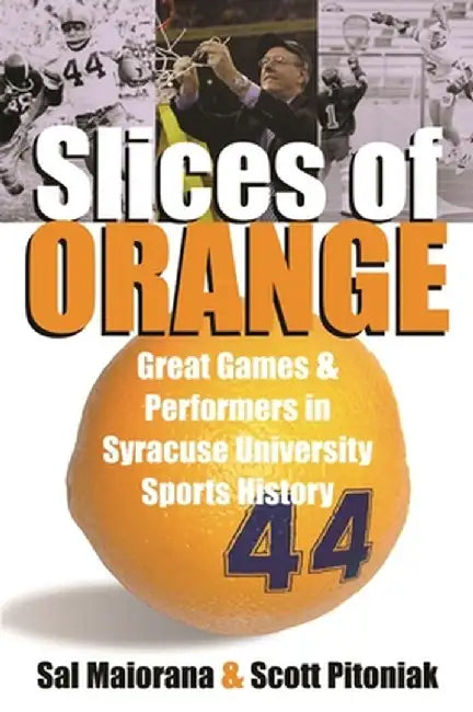 Slices of Orange: Great Games and Performers in Syracuse University Sports History by Sal Maiorana