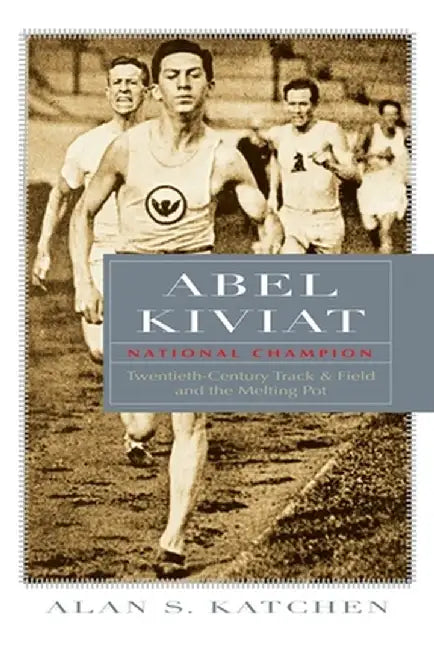 Abel Kiviat, National Champion: Twentieth-Century Track & Field and the Melting Pot by Alan S. Katchen