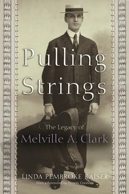 Pulling Strings: The Legacy of Melville A. Clark by Linda Kaiser