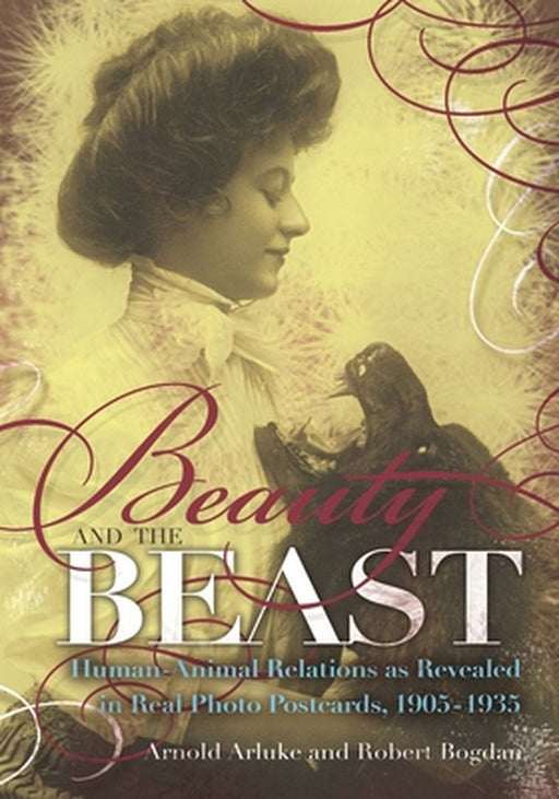 Beauty and the Beast: Human-Animal Relations as Revealed in Real Photo Postcards, 1905-1935 by Arnold Arluke