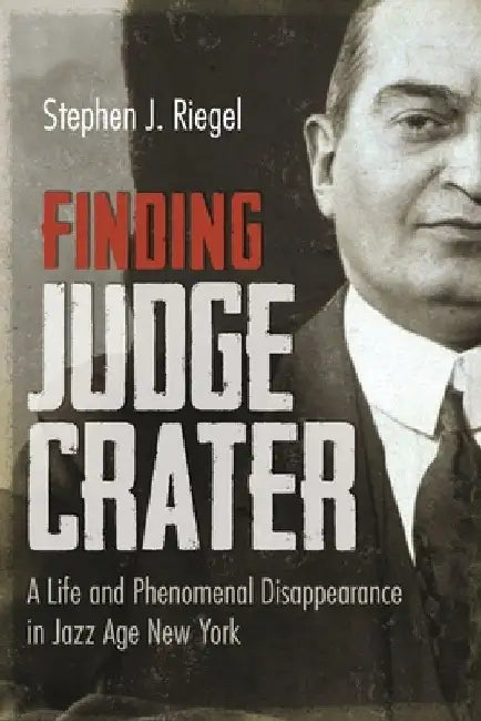 Finding Judge Crater: A Life and Phenomenal Disappearance in Jazz Age New York by Stephen J. Riegel