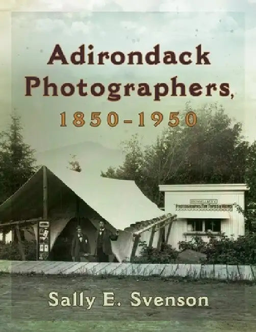 Adirondack Photographers, 1850-1950 by Sally E. Svenson
