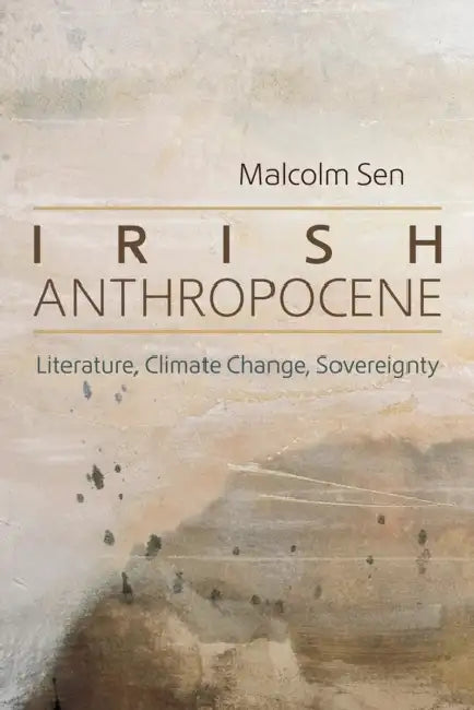Irish Anthropocene: Literature, Climate Change, Sovereignty by Malcolm Sen