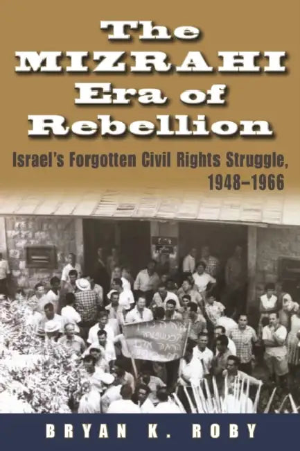 The Mizrahi Era of Rebellion: Israel's Forgotten Civil Rights Struggle, 1948-1966 by Bryan K. Roby