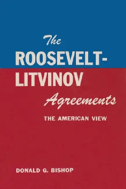 The Roosevelt-Litvinov Agreements: The American View by Donald G. Bishop