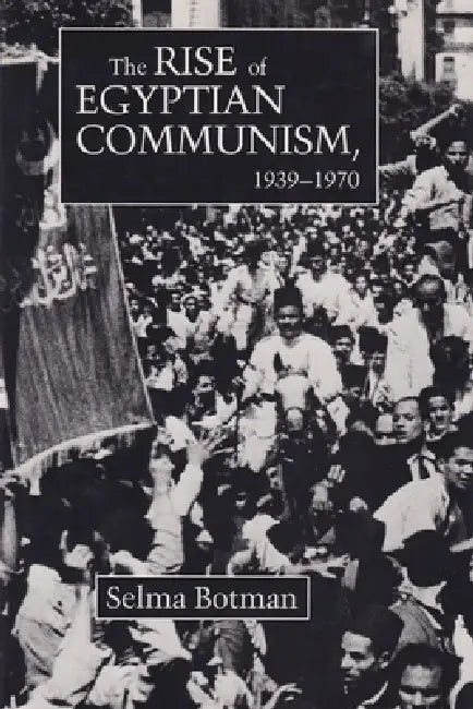 The Rise of Egyptian Communism, 1939-1970 by Selma Botman