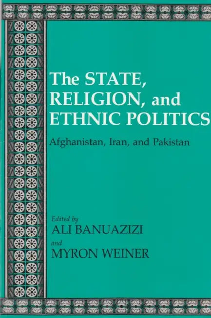 State, Religion, and Ethnic Politics: Afghanistan, Iran, and Pakistan by Ali Banuazizi, Myron Weiner
