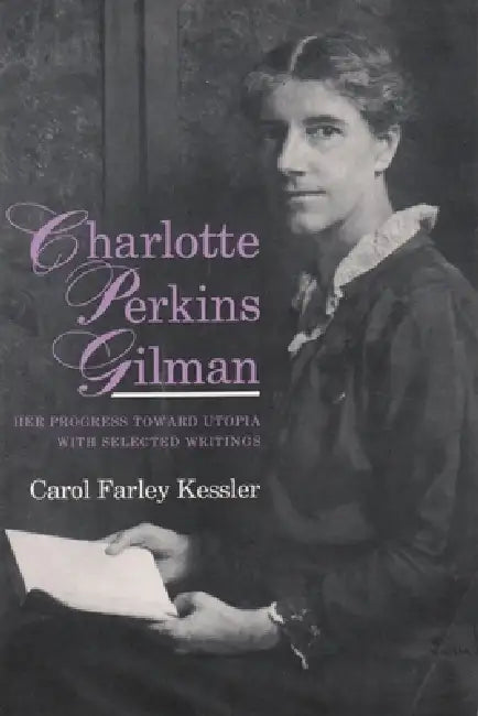 Charlotte Perkins Gilman: Her Progress Toward Utopia, with Selected Writings by Carol Farley Kessler