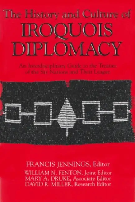 The History and Culture of Iroquois Diplomacy: An Interdisciplinary Guide to the Treaties of the Six Nations and Their League by Francis Jennings