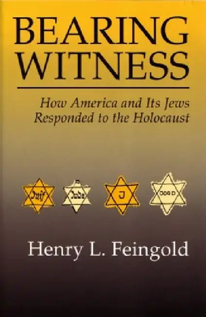 Bearing Witness: How America and Its Jews Responded to the Holocaust by Henry L. Feingold