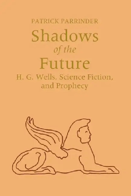 Shadows of the Future: H. G. Wells, Science Fiction, and Prophecy by Patrick Parrinder